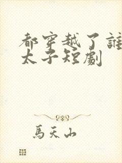 都穿越了谁还当太子短剧