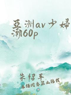 亚洲av少妇高潮60p