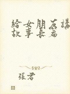 给女朋友讲爱情故事长篇