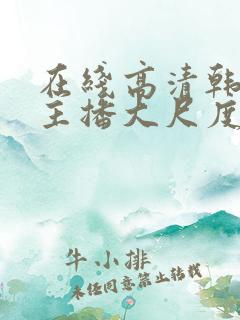 在线高清韩国女主播大尺度视频