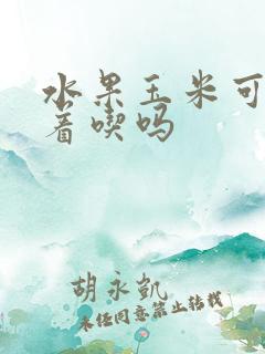水果玉米可以煮着吃吗