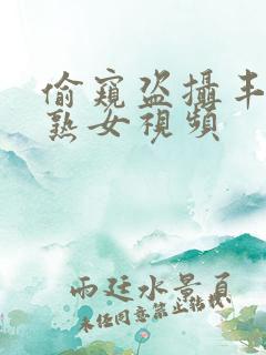 偷窥盗摄丰满老熟女视频