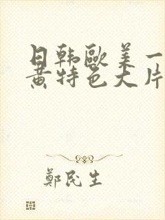 日韩欧美一级特黄特色大片