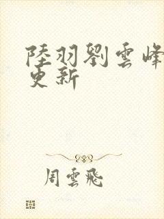 陆羽刘云峰最新更新