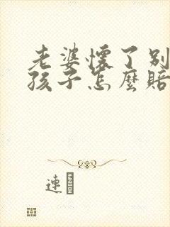 老婆怀了别人的孩子怎么赔偿