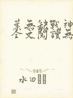 叶无缺战神狂飙全文阅读无弹窗