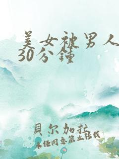 美女被男人弄了30分钟
