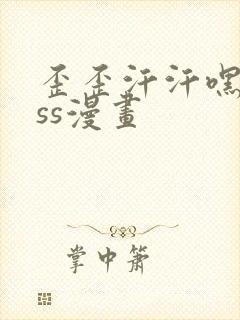歪歪汗汗嘿咻sss漫画