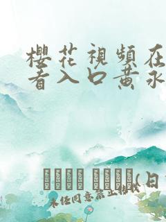 樱花视频在线观看入口黄永久免费观看完整