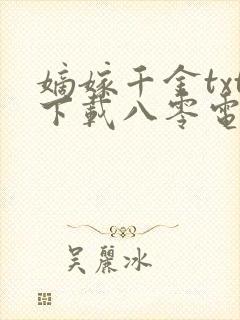 嫡嫁千金txt下载八零电子书