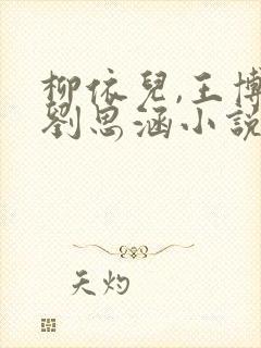 柳依儿,王博,刘思涵小说免费阅读