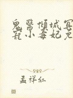 鬼医倾城冥帝爆宠小毒妃免费阅读