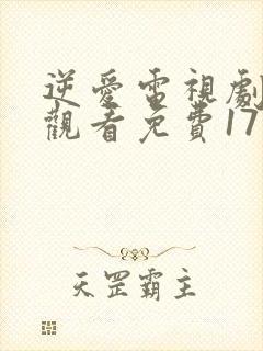逆爱电视剧在线观看免费17集高清版