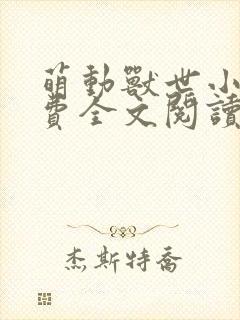 萌动兽世小说免费全文阅读 萌动兽世小说免费全文阅读