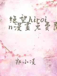 绝望hiroin漫画免费阅读下拉式