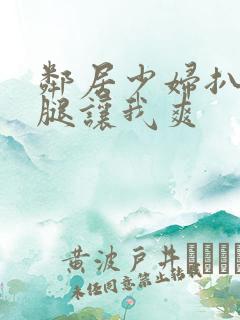 邻居少妇扒开双腿让我爽