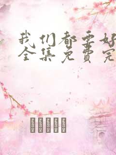 我们都要好好的全集免费完整