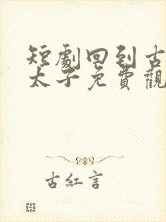 短剧回到古代当太子免费观看全集