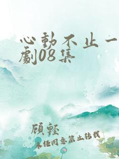 心动不止一刻短剧08集