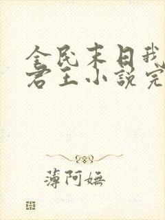 全民末日我病毒君王小说完整精校版