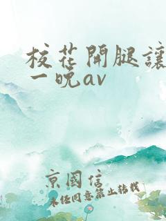 校花开腿让我爽一晚av