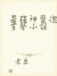 最强神医混都市有声小说
