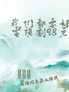 我们都要好好的电视剧98免费观看