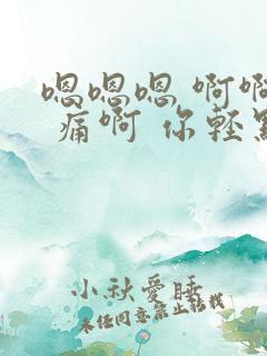 嗯嗯嗯 啊啊啊 痛啊 你轻点