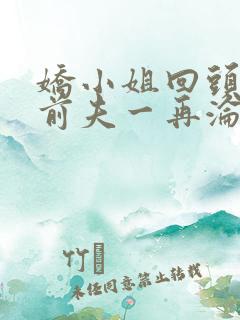 娇小姐回头后,前夫一再沦陷小说免费阅读