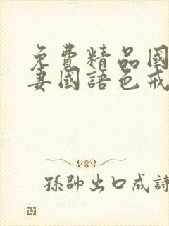 免费精品国产人妻国语色戒