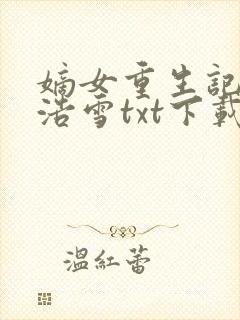 嫡女重生记六月浩雪txt下载