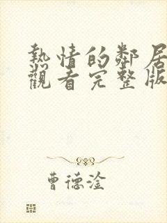热情的邻居在线观看完整版免费高清韩剧