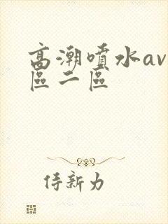 高潮喷水av一区二区