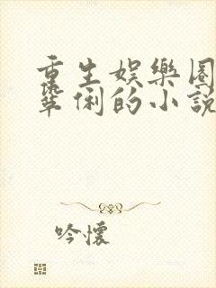 重生娱乐圈收了巩俐的小说