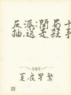反派:开局十连抽,送走杀手女主