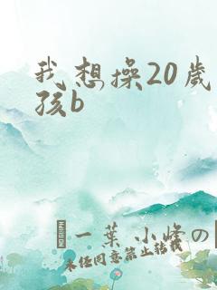 我想操20岁女孩b