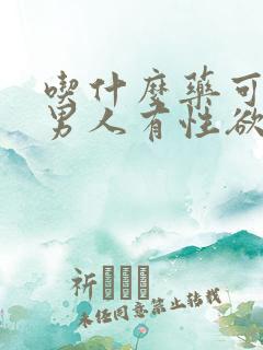 吃什么药可以让男人有性欲