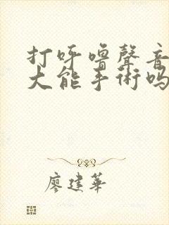 打呼噜声音特别大能手术吗