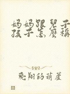 妈妈跟儿子生的孩子怎么称呼