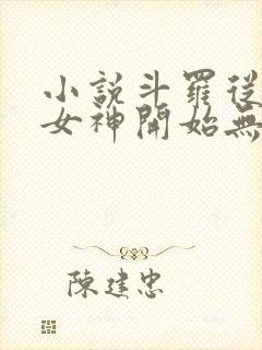 小说斗罗从俘获女神开始无敌完本txt