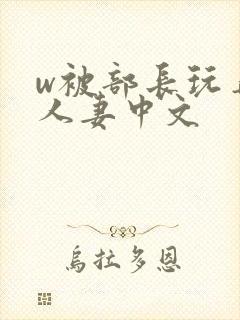 w被部长玩弄的人妻中文