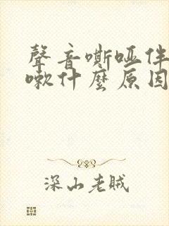 声音嘶哑伴有咳嗽什么原因