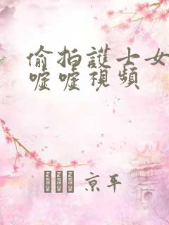 偷拍护士女厕嘘嘘嘘视频