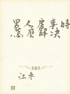 男人房事时间短,怎么解决 男人房事时间短,怎么解决