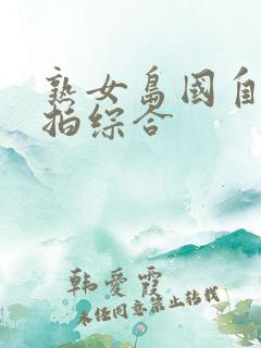 熟女岛国自拍偷拍综合