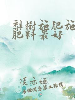 梨树施肥施什么肥料最好