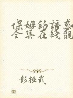 保姆的诱惑免费全集在线观看