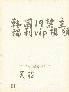 韩国19禁主播福利vip视频