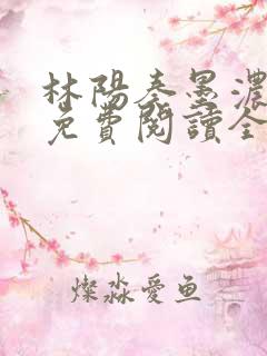 林阳奏墨浓小说免费阅读全文