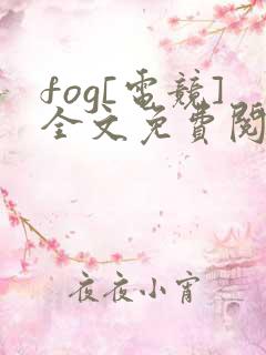 fog[电竞]全文免费阅读无弹窗无广告